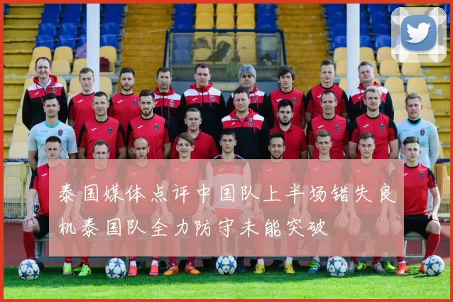 泰国媒体点评中国队上半场错失良机泰国队全力防守未能突破