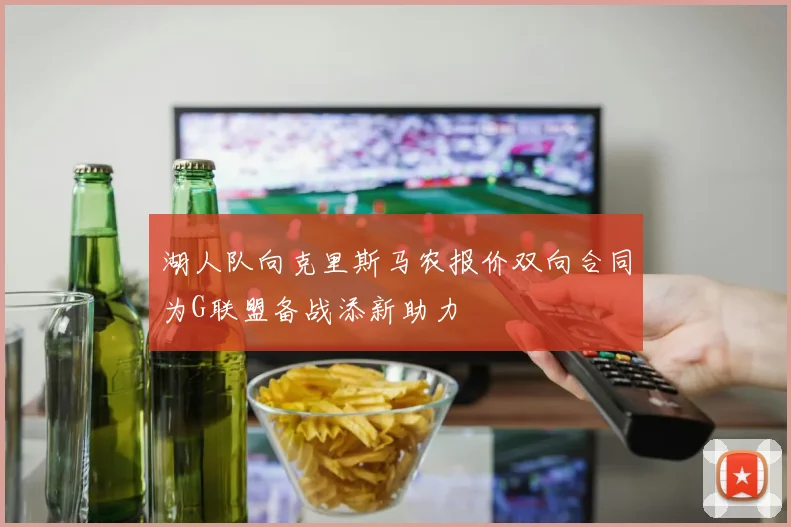 湖人队向克里斯马农报价双向合同为G联盟备战添新助力