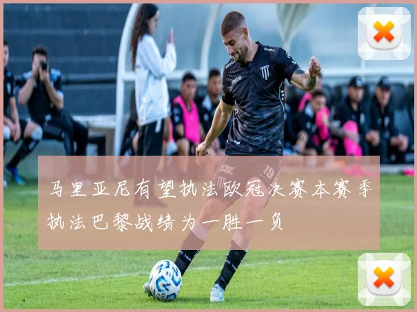 马里亚尼有望执法欧冠决赛本赛季执法巴黎战绩为一胜一负