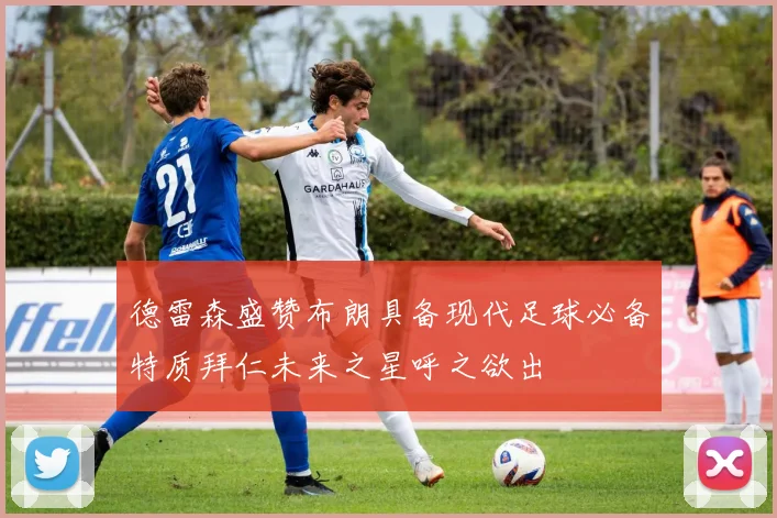 德雷森盛赞布朗具备现代足球必备特质拜仁未来之星呼之欲出