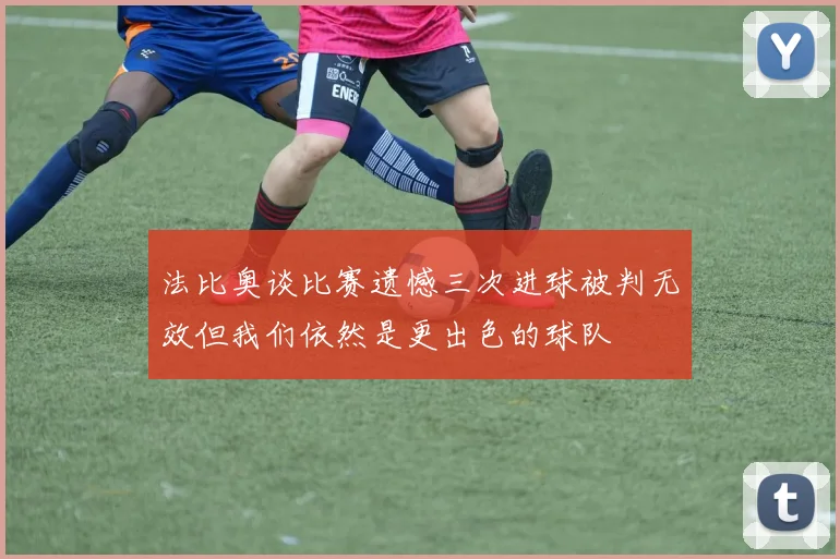 法比奥谈比赛遗憾三次进球被判无效但我们依然是更出色的球队