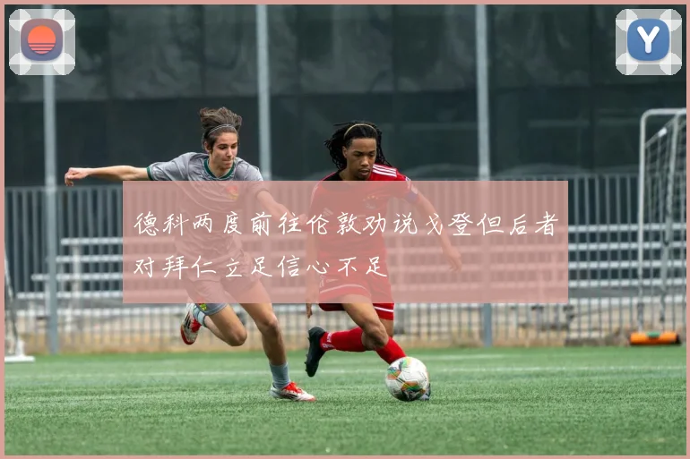 德科两度前往伦敦劝说戈登但后者对拜仁立足信心不足