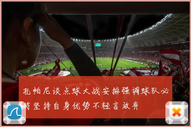 孔帕尼谈点球大战安排强调球队必将坚持自身优势不轻言放弃