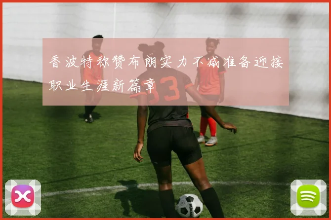 香波特称赞布朗实力不减准备迎接职业生涯新篇章