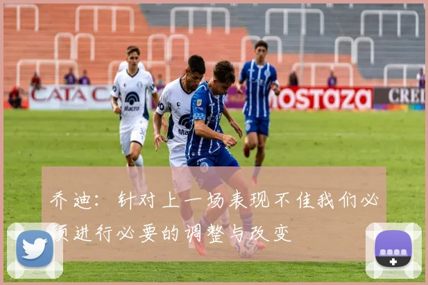 乔迪：针对上一场表现不佳我们必须进行必要的调整与改变