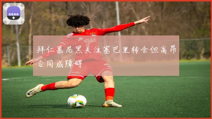 拜仁慕尼黑关注塞巴里转会但高昂合同成障碍