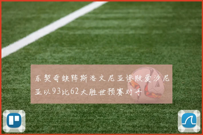 东契奇缺阵斯洛文尼亚惨败爱沙尼亚以93比62大胜世预赛对手