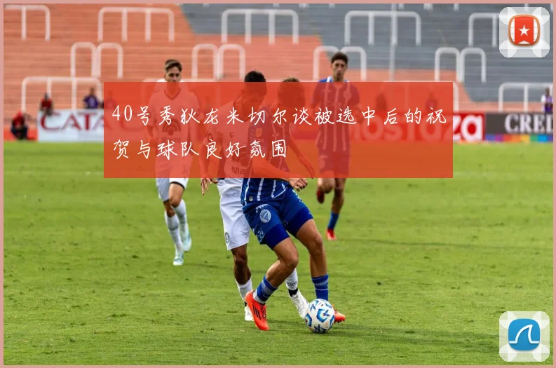 40号秀狄龙米切尔谈被选中后的祝贺与球队良好氛围