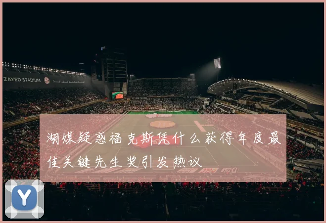 湖媒疑惑福克斯凭什么获得年度最佳关键先生奖引发热议