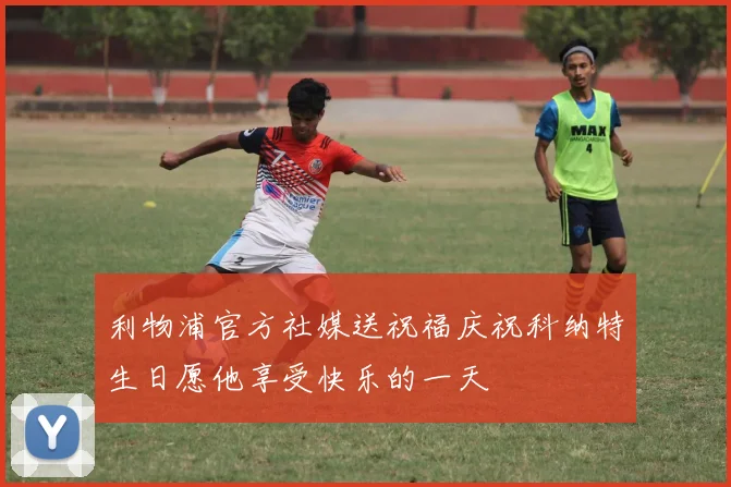 利物浦官方社媒送祝福庆祝科纳特生日愿他享受快乐的一天