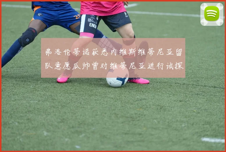弗洛伦蒂诺获悉内维斯维蒂尼亚留队意愿瓜帅曾对维蒂尼亚进行试探