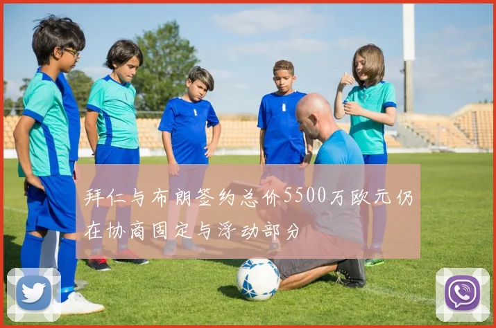 拜仁与布朗签约总价5500万欧元仍在协商固定与浮动部分