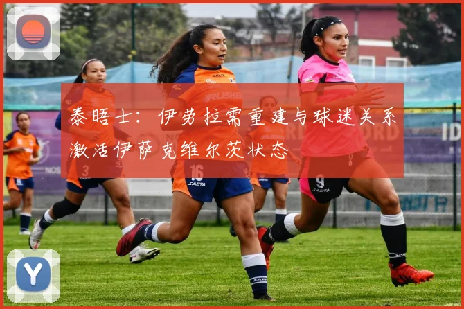 泰晤士：伊劳拉需重建与球迷关系激活伊萨克维尔茨状态