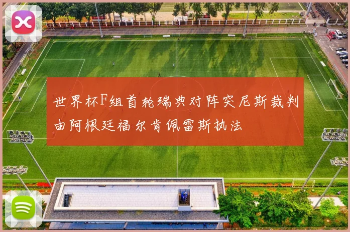 世界杯F组首轮瑞典对阵突尼斯裁判由阿根廷福尔肯佩雷斯执法